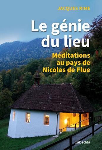 Couverture du livre « Le génie du lieu ; méditations au pays de Nicolas de Flue » de Jacques Rime aux éditions Cabedita