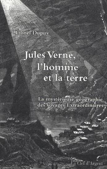 Couverture du livre « Jules Verne, l'homme et la terre ; la mystérieuse géographie des voyages extraordinaires » de Lionel Dupuy aux éditions La Clef D'argent