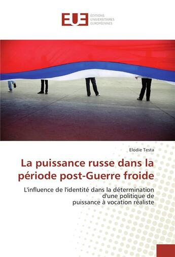 Couverture du livre « La puissance russe dans la période post-guerre froide ; l'influence de l'identité dans la détermination d'une politique de puissance à vocation réaliste » de Elodie Testa aux éditions Editions Universitaires Europeennes