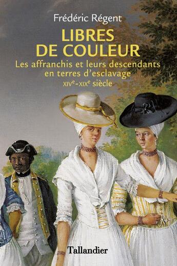 Couverture du livre « Libres de couleur : les affranchis et leurs descendants en terres d'esclavage, XIVe-XIXe siècle » de Frédéric Regent aux éditions Tallandier