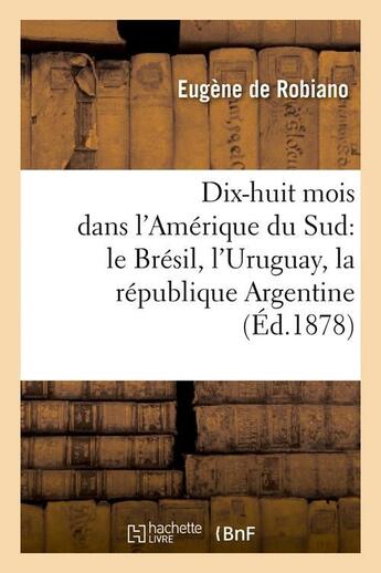 Couverture du livre « Dix-huit mois dans l'amerique du sud : le bresil, l'uruguay, la republique argentine, (ed.1878) » de Robiano Eugene aux éditions Hachette Bnf