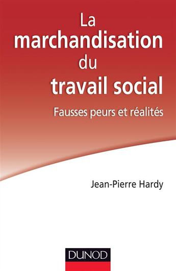 Couverture du livre « La marchandisation du travail social ; fausses peurs et réalités » de Jean-Pierre Hardy aux éditions Dunod