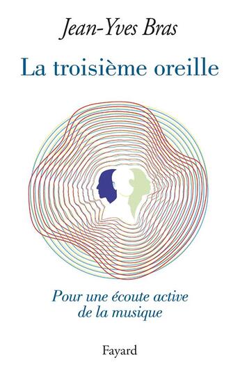 Couverture du livre « La troisième oreille ; pour une écoute active de la musique » de Jean-Yves Bras aux éditions Fayard