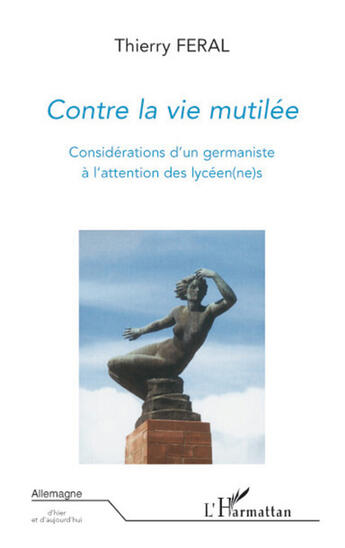 Couverture du livre « Contre la vie mutilée ; considérations d'un germaniste à l'attention des lycéen(ne)s » de Feral Thierry aux éditions L'harmattan