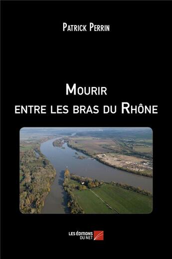 Couverture du livre « Mourir entre les bras du Rhône » de Patrick Perrin aux éditions Editions Du Net