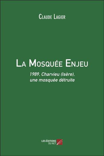 Couverture du livre « La mosquée enjeu ; 1989, Charvieu (Isère), une mosquée détruite » de Claude Lagier aux éditions Editions Du Net