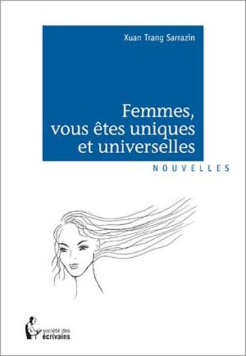 Couverture du livre « Femmes, vous êtes uniques et universelles » de Sarrazin Xuan Trang aux éditions Societe Des Ecrivains