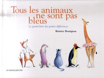 Couverture du livre « Tous les animaux ne sont pas bleus ! ; le grand livre des petites différences » de Beatrice Boutignon aux éditions Le Baron Perche