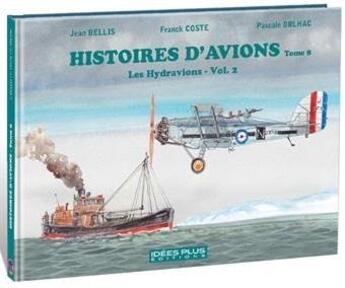 Couverture du livre « Histoires d'avions Tome 8 ; les hydravions Tome 2 » de Franck Coste et Jean Bellis aux éditions Idees Plus