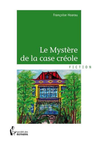 Couverture du livre « Le mystère de la case créole » de Francoise Hoarau aux éditions Societe Des Ecrivains