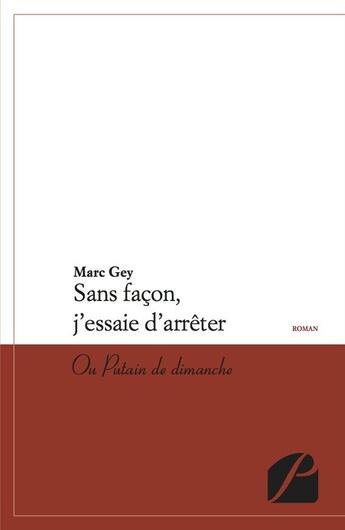 Couverture du livre « Sans facon, j'essaie d'arrêter ; ou putain de dimanche » de Marc Gey aux éditions Editions Du Panthéon