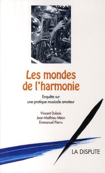 Couverture du livre « Les mondes de l'harmonie ; enquête sur une pratique musicale amateur » de Jean-Matthieu Meon et Emmanuel Pierru et Dubois/Vincent aux éditions Dispute