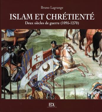 Couverture du livre « Islam et chrétienté ; deux siècles de guerre, 1095-1270 » de Bruno Lagrange aux éditions De Lodi