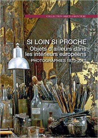 Couverture du livre « Si loin si proche ; objets d'ailleurs dans les intérieurs européens ; photographies 1870-2015 » de Sabine Du Crest aux éditions Gangemi