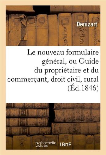 Couverture du livre « Le nouveau formulaire général, ou Guide du propriétaire et du commerçant, ou Le droit civil, rural » de Denizart aux éditions Hachette Bnf