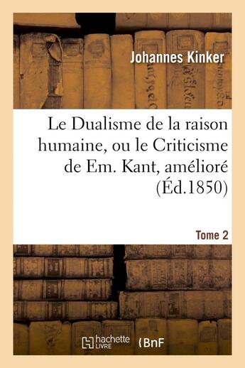 Couverture du livre « Le dualisme de la raison humaine, ou le criticisme de em. kant, ameliore sous le rapport. tome 2 - d » de Kinker Johannes aux éditions Hachette Bnf