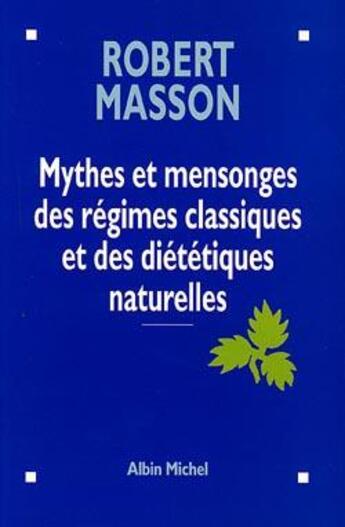 Couverture du livre « Mythes et mensonges des régimes classiques et des diététiques naturelles » de Robert Masson aux éditions Albin Michel