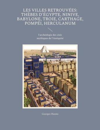 Couverture du livre « Les villes retrouvées: Thèbes d'Égypte, Ninive, Babylone, Troie, Carthage, Pompéi, Herculanum ; l'archéologie des cités mythiques de l'Antiquité » de Georges Hanno aux éditions Books On Demand