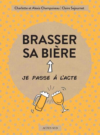 Couverture du livre « Brasser sa bière » de Claire Sejournet et Charlotte Champoiseau et Alexis Champoiseau aux éditions Actes Sud