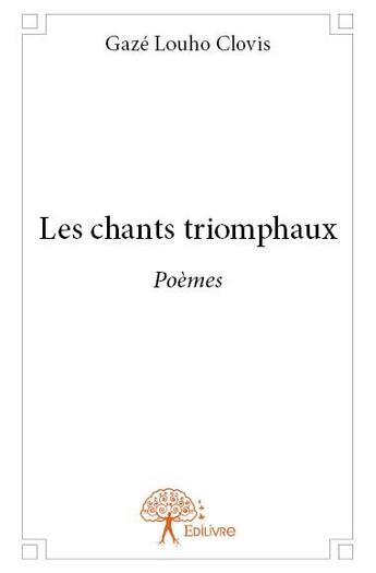 Couverture du livre « Les chants triomphaux » de Gaze Louho Clovis aux éditions Edilivre