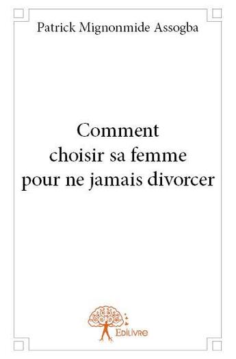 Couverture du livre « Comment choisir sa femme pour ne jamais divorcer » de Patrick Mignonmide Assogba aux éditions Edilivre