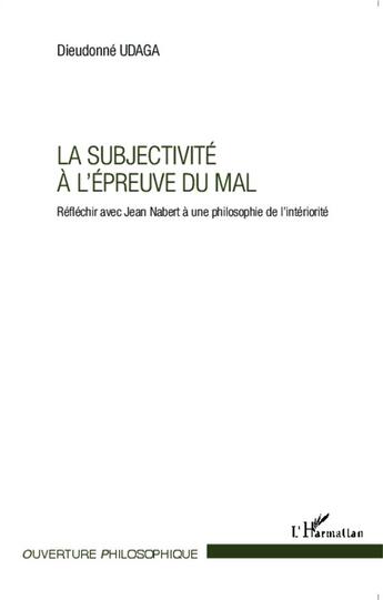 Couverture du livre « Subjectivité à l'épreuve du mal ; réfléchir avec Jean Nabert à une philosophie de l'intériorité » de Dieudonne Udaga aux éditions L'harmattan