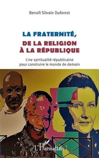 Couverture du livre « La fraternité, de la religion à la République ; une spiritualité républicaine pour construire le monde de demain » de Benoit Silvain Duforest aux éditions L'harmattan