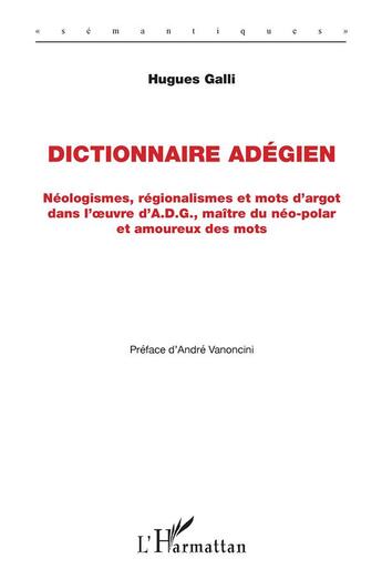 Couverture du livre « Dictionnaire adégien : néologismes, régionalismes et mots d'argot dans l'oeuvre d'A.D.G., maître du néo-polar et amoureux des mots » de Hugues Galli aux éditions L'harmattan