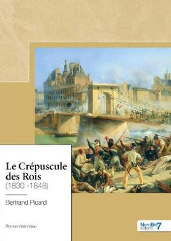 Couverture du livre « Le Crépuscule des Rois (1830 -1848) » de Bertrand Picard aux éditions Nombre 7