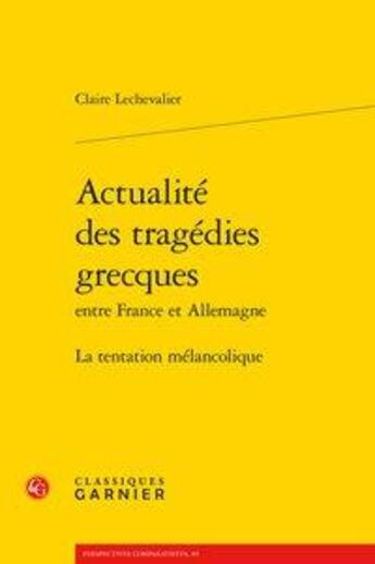 Couverture du livre « Actualité des tragédies grecques entre France et Allemagne ; la tentation mélancolique » de Claire Lechevalier aux éditions Classiques Garnier