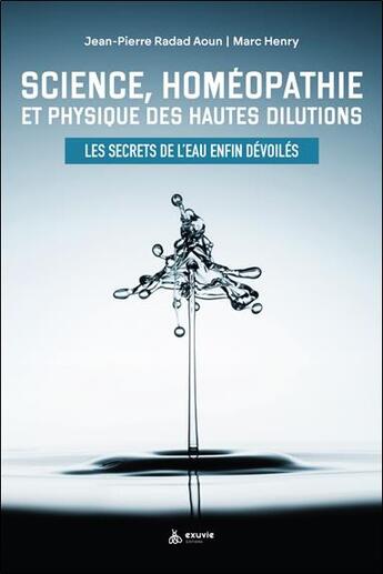 Couverture du livre « Science, homéopathie et physique des hautes dilutions : les secrets de l'eau enfin dévoilés » de Marc Henry et Jean-Pierre Radad Aoun aux éditions Exuvie