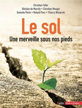 Couverture du livre « Le sol ; une merveille sous nos pieds » de Christian Feller et Christian Mougin et Guenola Peres et Thierry Winiarski et Ghislain De Marsily aux éditions Belin