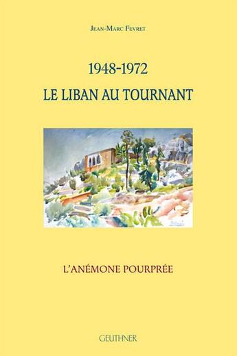 Couverture du livre « 1948-1972 le Liban au tournant : l'anémone pourprée » de Fevret Jean-Marc aux éditions Paul Geuthner