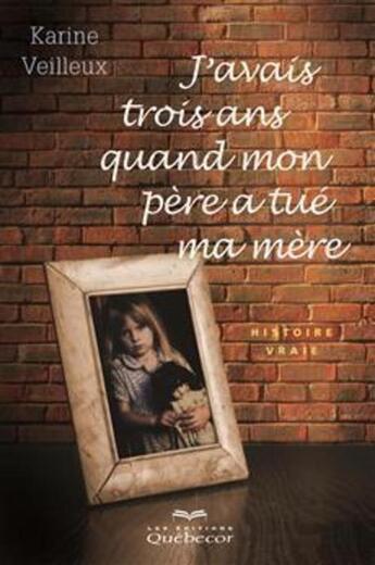 Couverture du livre « J'avais trois ans quand mon père a tué ma mère » de Karine Veilleux aux éditions Quebecor