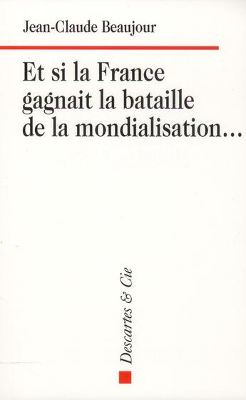 Couverture du livre « Et si la France gagnait la bataille de la mondialisation... » de Jean-Claude Beaujour aux éditions Descartes & Cie