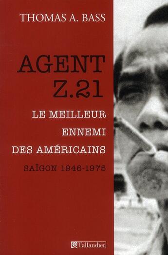 Couverture du livre « Agent Z.21 ; le meilleur ennemi des Américains ; Saïgon 1946-1975 » de Thomas A. Bass aux éditions Tallandier