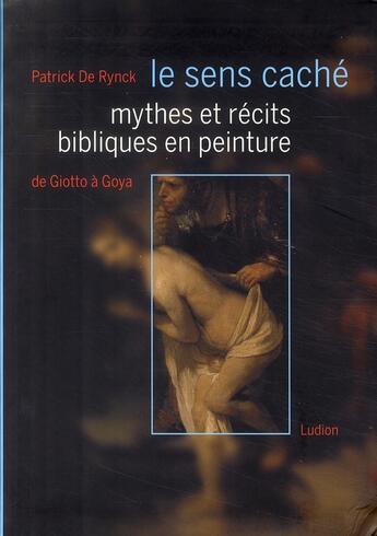 Couverture du livre « Le sens caché ; mythes et récits bibliques en peinture ; de Giotto à Goya » de De Rynck Patrick aux éditions Ludion