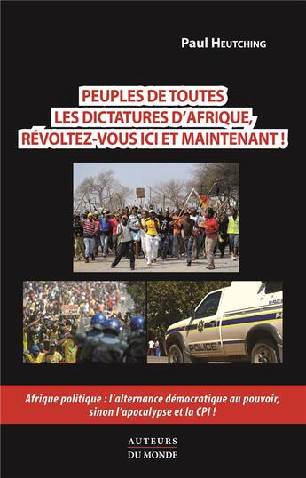 Couverture du livre « Peuples de toutes les dictatures d'Afrique, révoltez-vous ici et maintenant ! Afrique politique : l'alternance démocratique au pouvoir, sinon l'apocalypse et la CPI ! » de Paul Heutching aux éditions Auteurs Du Monde