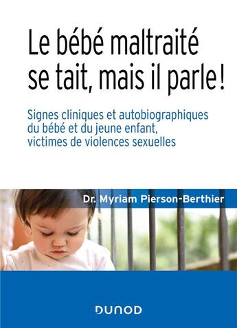 Couverture du livre « Le bébé maltraité se tait, mais il parle ! signes cliniques et autobiographiques du bébé et du jeune enfant, victimes de violences sexuelles » de Myriam Pierson-Berthier aux éditions Dunod