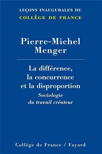 Couverture du livre « La différence, la concurrence et la disproportion ; sociologie du travail créateur » de Pierre-Michel Menger aux éditions Fayard