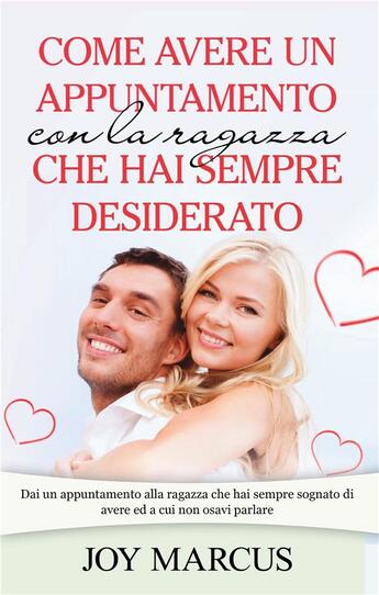 Couverture du livre « Come avere un appuntamento con la ragazza che hai sempre desiderato ; dai un appuntamento alla ragazza che hai sempre sognato di avere ed a cui non osavi parlare » de Joy Marcus aux éditions Books On Demand