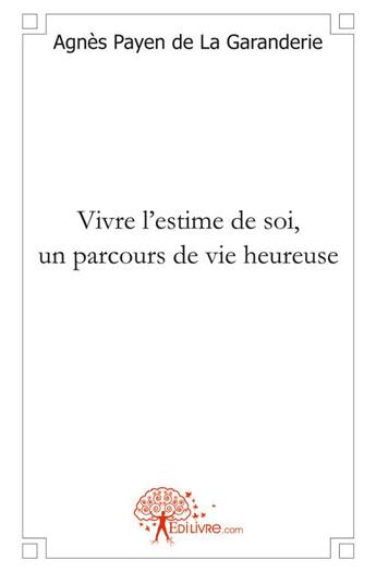 Couverture du livre « Vivre l'estime de soi, un parcours de vie heureuse » de Agnes Payen De La Garanderie aux éditions Edilivre