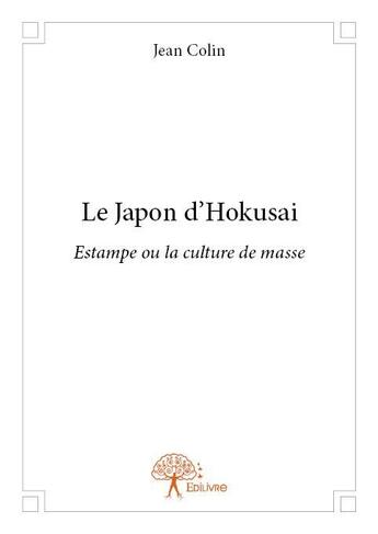 Couverture du livre « Le Japon d'Hokusai ; estampe ou la culture de masse » de Colin/Jean aux éditions Edilivre