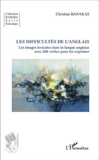 Couverture du livre « Les difficultés de l'anglais ; les images lexicales dans la langue anglaise avec 200 verbes pour les expriimer » de Christian Banakas aux éditions L'harmattan