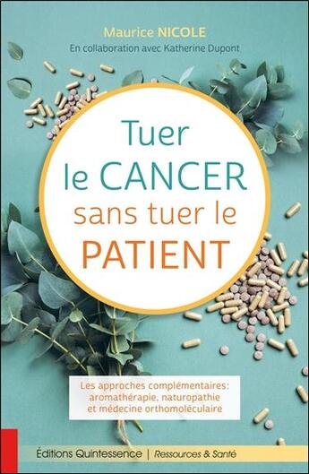 Couverture du livre « Tuer le cancer sans tuer le patient ; les approches complémentaires » de Maurice Nicole et Katherine Dupont aux éditions Quintessence