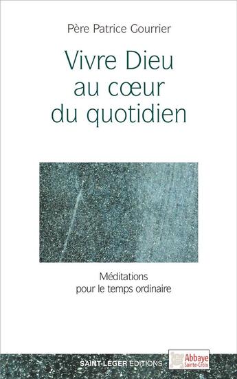 Couverture du livre « Vivre Dieu au coeur du quotidien ; méditations pour le temps ordinaire » de Patrice Gourrier aux éditions Saint-leger