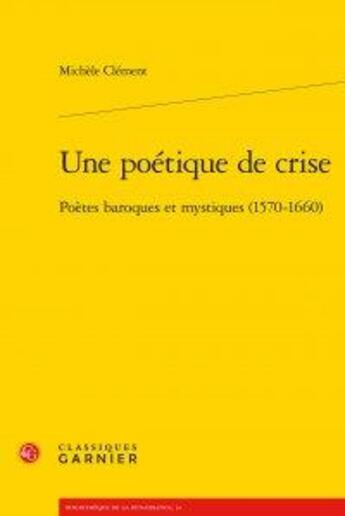 Couverture du livre « Une poétique de crise ; poètes baroques et mystiques (1570-1660) » de Michèle Clément aux éditions Classiques Garnier