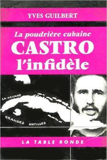 Couverture du livre « Castro l'infidele - la poudriere cubaine » de Guilbert Yves aux éditions Table Ronde