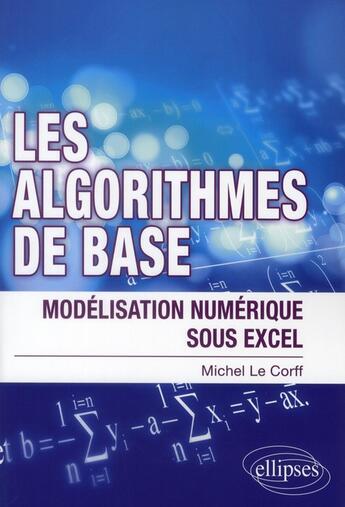 Couverture du livre « Les algorithmes de base ; modélisation numérique sous excel » de Michel Le Corff aux éditions Ellipses