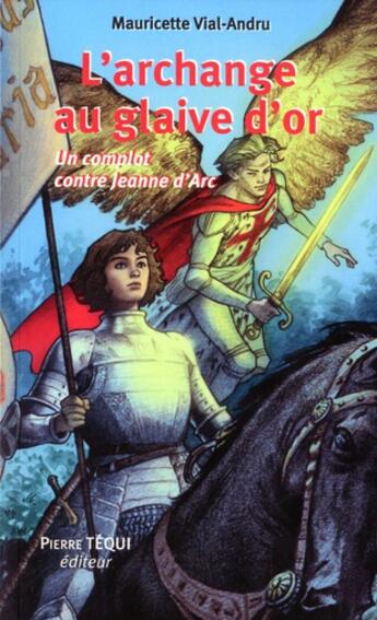 Couverture du livre « L'archange au glaive d'or ; un complot contre Jeanne d'Arc » de Mauricette Vial-Andru aux éditions Tequi